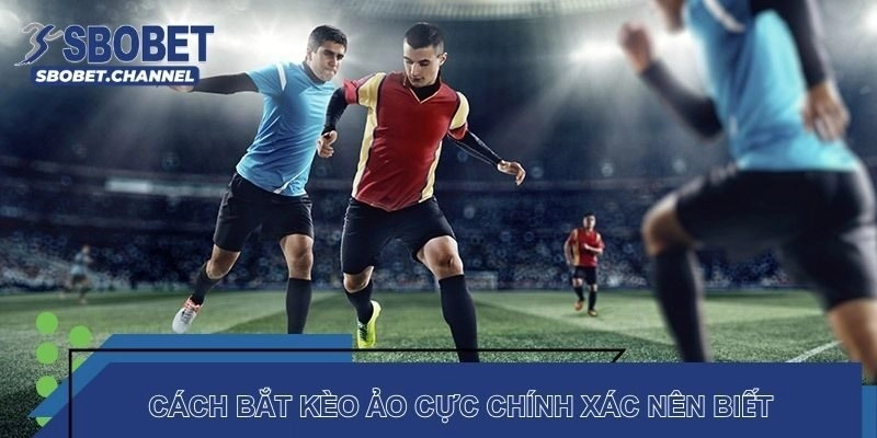 Cách bắt kèo ảo cực chính xác nên biết