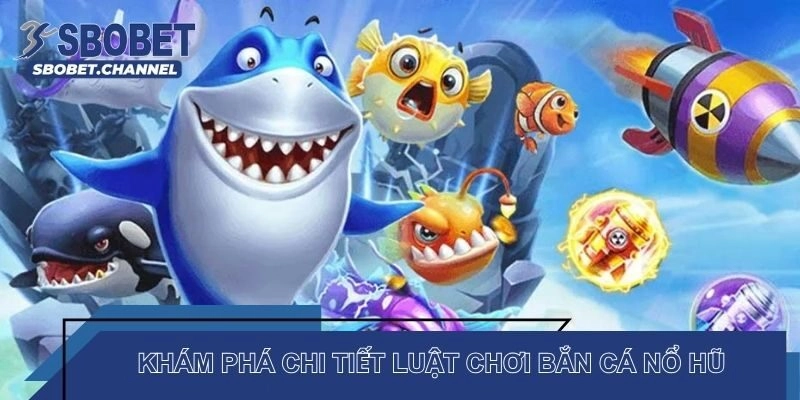 Khám phá chi tiết luật chơi bắn cá nổ hũ